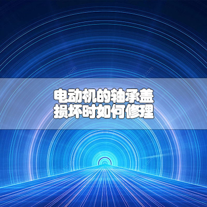 電動機(jī)的軸承蓋損壞時(shí)如何修理