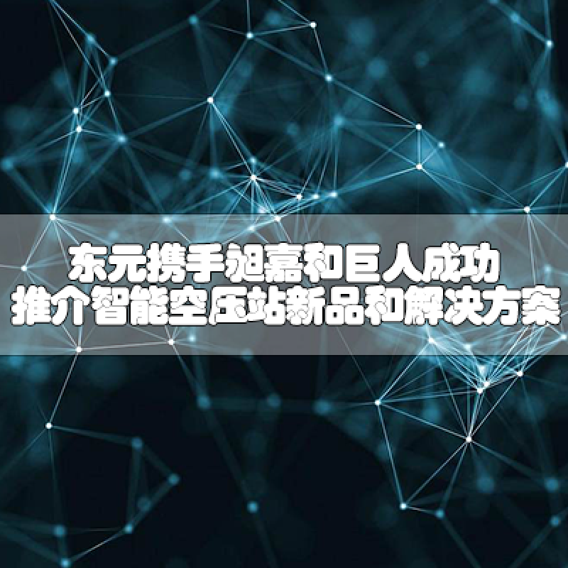 東元攜手昶嘉和巨人，成功推介智能空壓站新品和解決方案